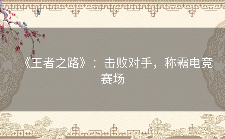 《王者之路》：击败对手，称霸电竞赛场