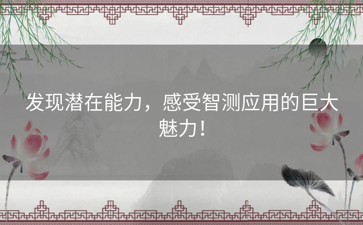 发现潜在能力，感受智测应用的巨大魅力！