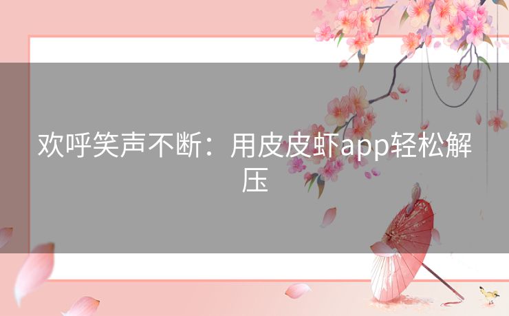 欢呼笑声不断：用皮皮虾app轻松解压