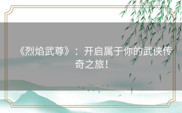 《烈焰武尊》：开启属于你的武侠传奇之旅！