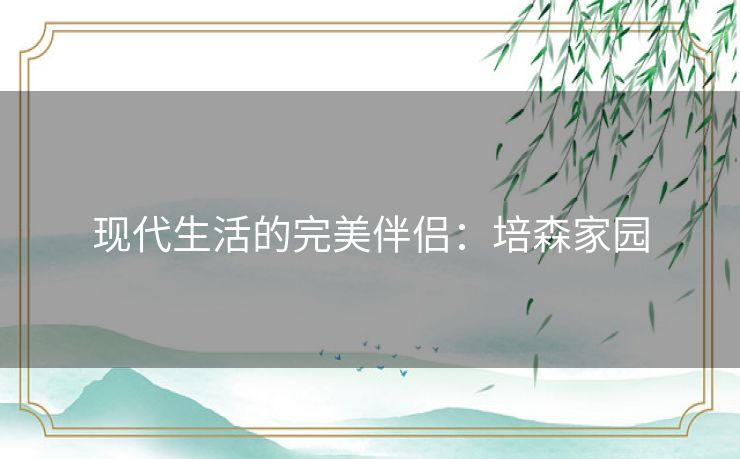 现代生活的完美伴侣：培森家园