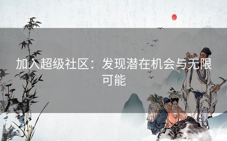 加入超级社区：发现潜在机会与无限可能