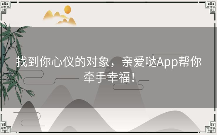 找到你心仪的对象，亲爱哒App帮你牵手幸福！