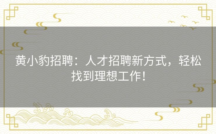 黄小豹招聘：人才招聘新方式，轻松找到理想工作！