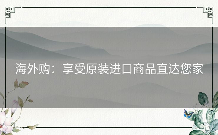 海外购：享受原装进口商品直达您家