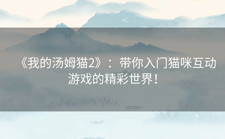 《我的汤姆猫2》：带你入门猫咪互动游戏的精彩世界！