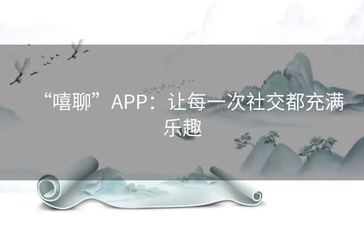 “嘻聊”APP：让每一次社交都充满乐趣