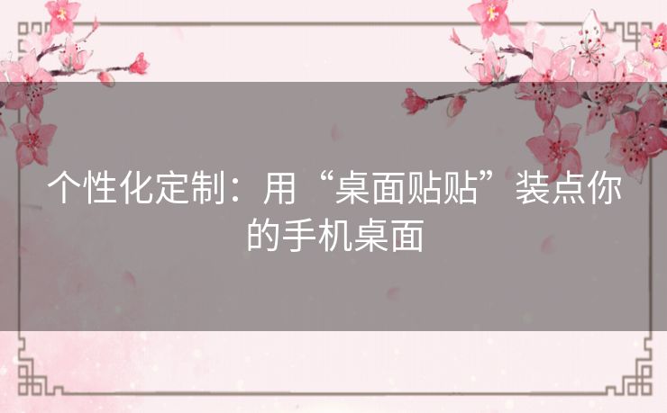个性化定制：用“桌面贴贴”装点你的手机桌面
