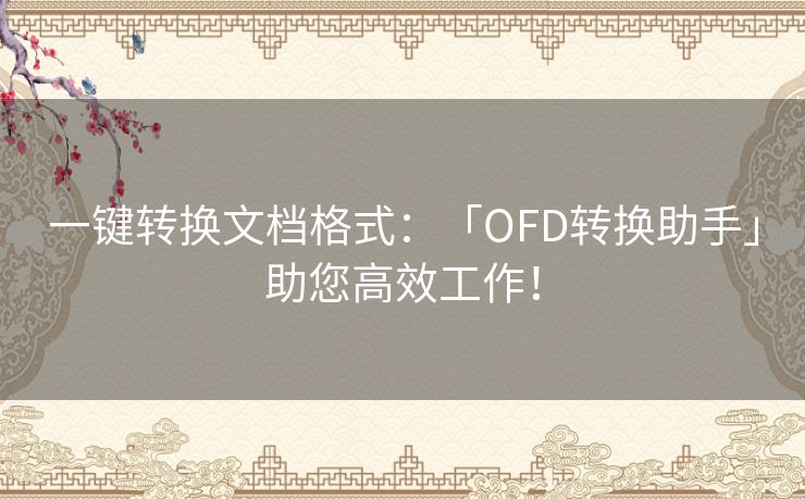 一键转换文档格式：「OFD转换助手」助您高效工作！