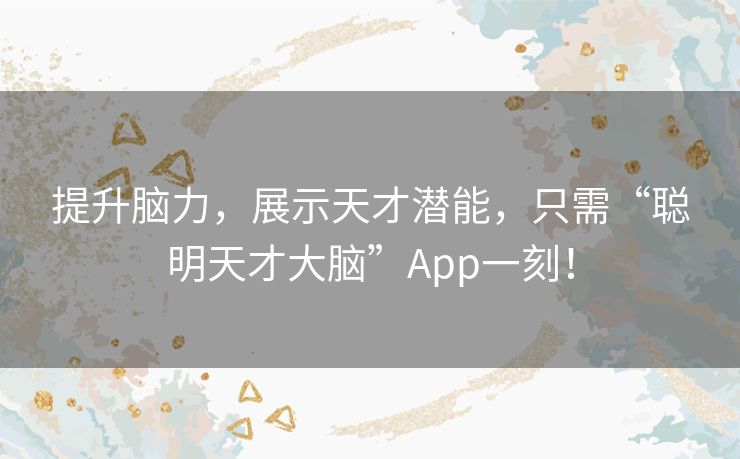 提升脑力，展示天才潜能，只需“聪明天才大脑”App一刻！