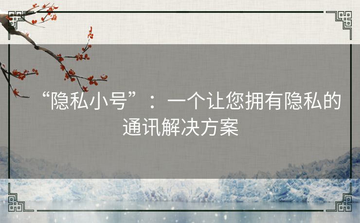 “隐私小号”：一个让您拥有隐私的通讯解决方案