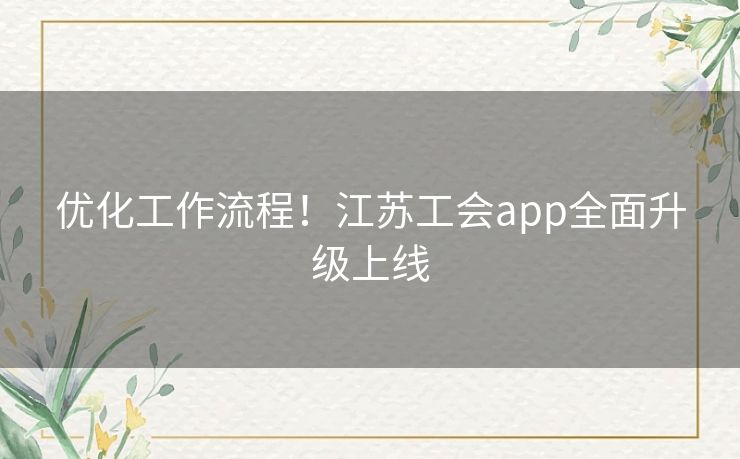 优化工作流程！江苏工会app全面升级上线