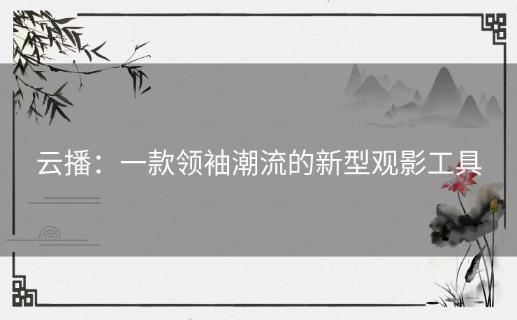 云播：一款领袖潮流的新型观影工具