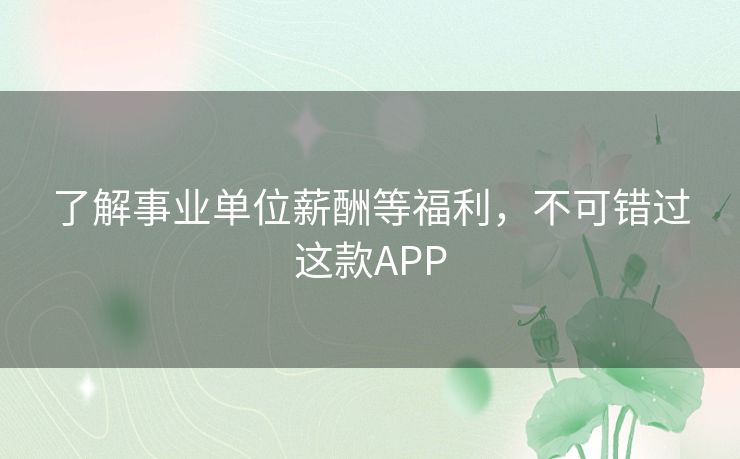 了解事业单位薪酬等福利，不可错过这款APP