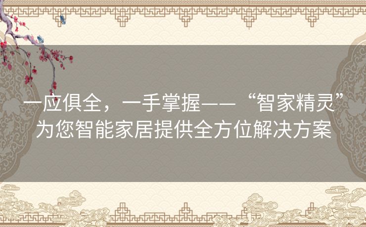 一应俱全，一手掌握——“智家精灵”为您智能家居提供全方位解决方案