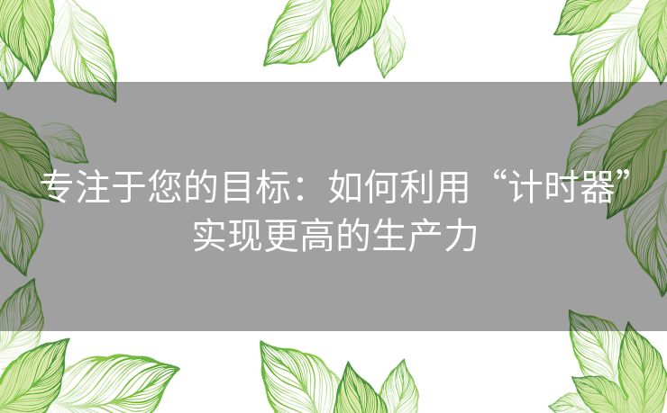 专注于您的目标：如何利用“计时器”实现更高的生产力