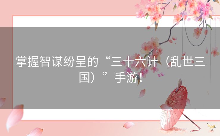 掌握智谋纷呈的“三十六计（乱世三国）”手游！