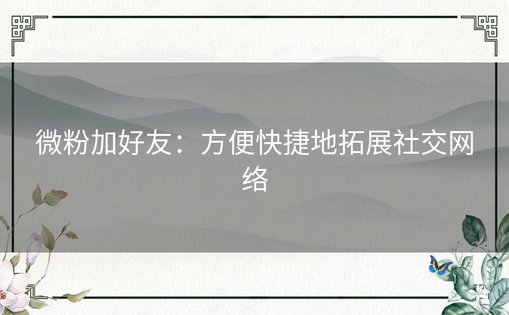 微粉加好友：方便快捷地拓展社交网络
