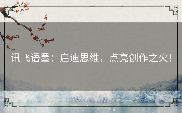 讯飞语墨：启迪思维，点亮创作之火！