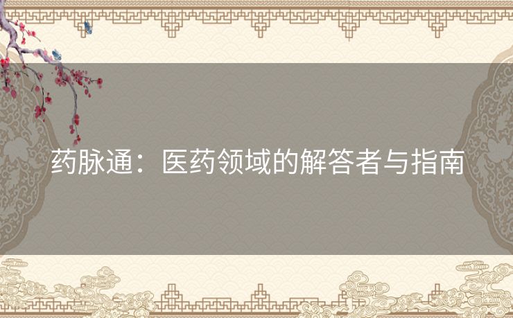 药脉通：医药领域的解答者与指南