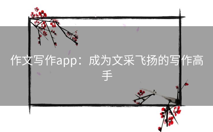 作文写作app：成为文采飞扬的写作高手