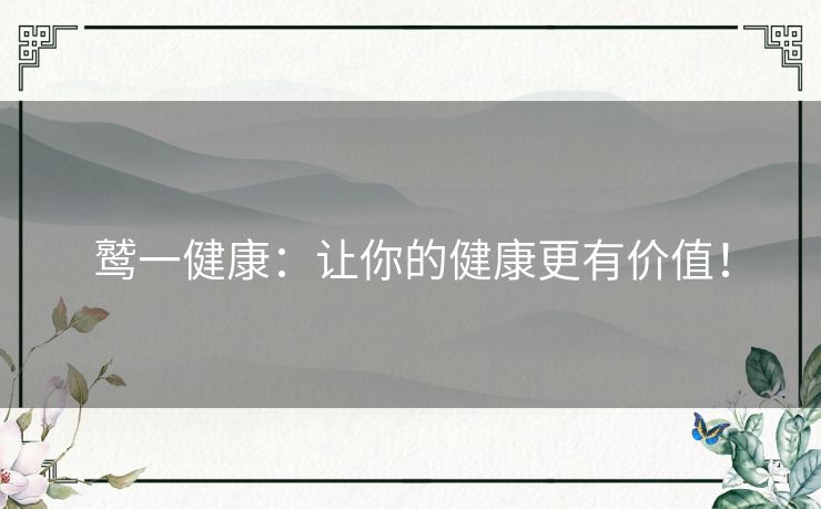 鹫一健康：让你的健康更有价值！