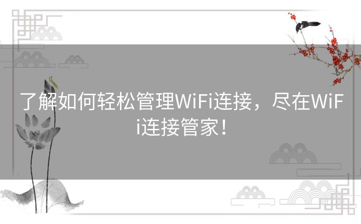 了解如何轻松管理WiFi连接，尽在WiFi连接管家！