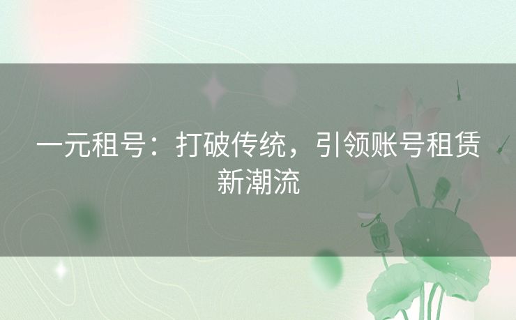 一元租号：打破传统，引领账号租赁新潮流