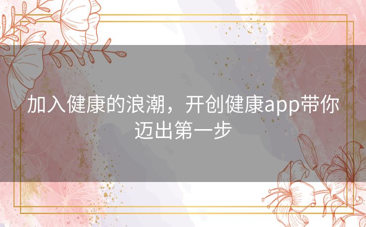 加入健康的浪潮，开创健康app带你迈出第一步