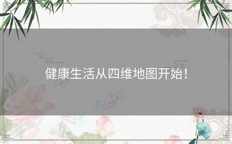 健康生活从四维地图开始！