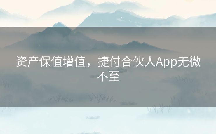 资产保值增值，捷付合伙人App无微不至