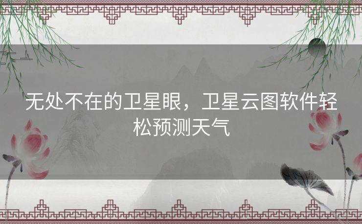 无处不在的卫星眼，卫星云图软件轻松预测天气