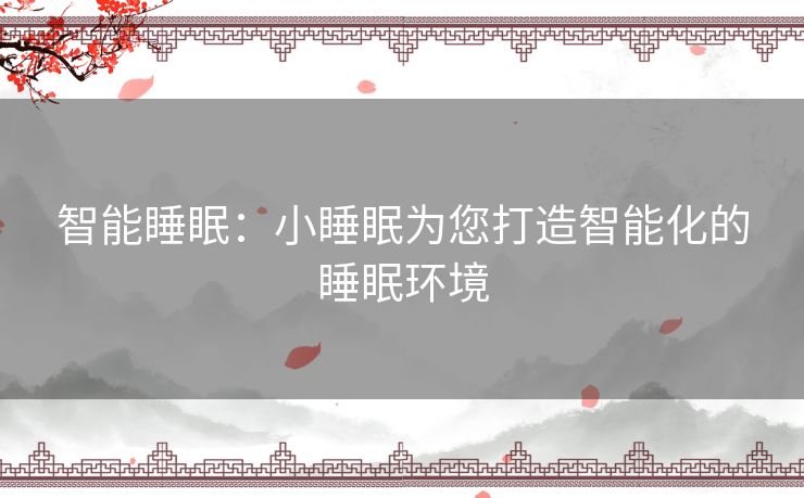 智能睡眠：小睡眠为您打造智能化的睡眠环境