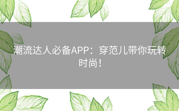 潮流达人必备APP：穿范儿带你玩转时尚！