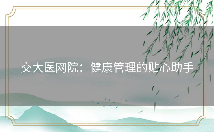 交大医网院：健康管理的贴心助手