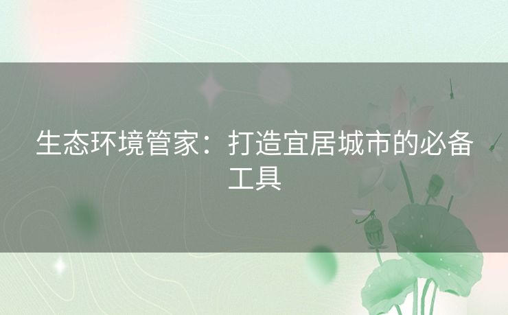 生态环境管家：打造宜居城市的必备工具