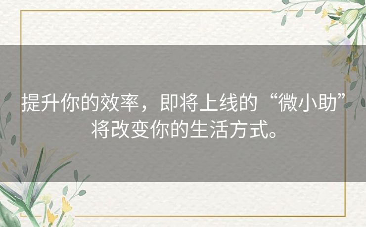 提升你的效率，即将上线的“微小助”将改变你的生活方式。