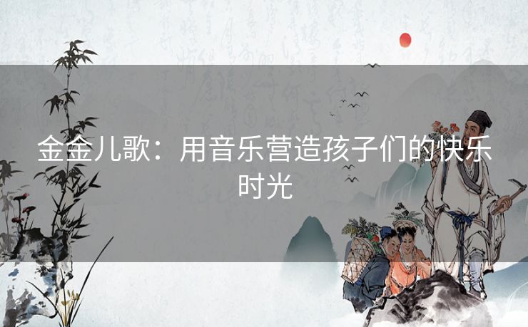 金金儿歌：用音乐营造孩子们的快乐时光
