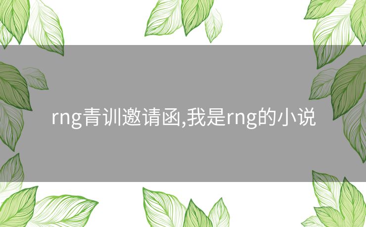 rng青训邀请函,我是rng的小说