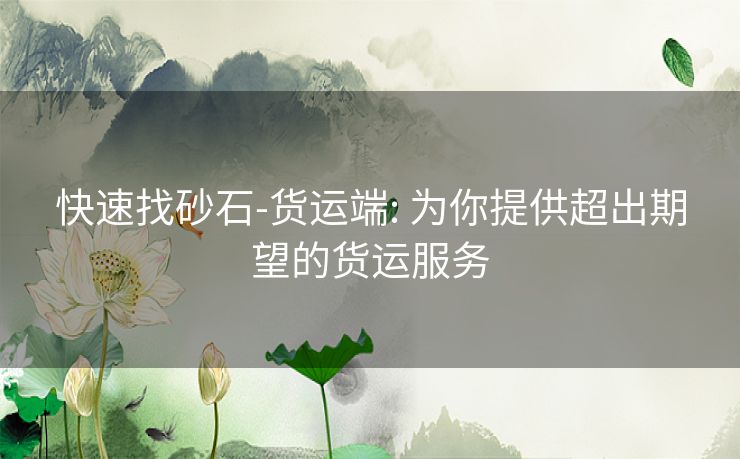 快速找砂石-货运端: 为你提供超出期望的货运服务