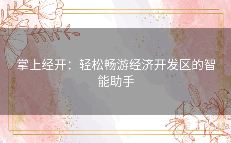 掌上经开：轻松畅游经济开发区的智能助手