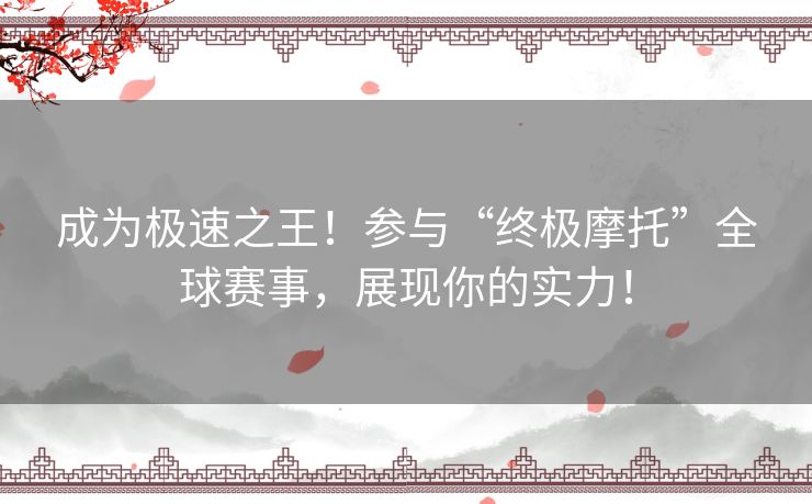 成为极速之王！参与“终极摩托”全球赛事，展现你的实力！