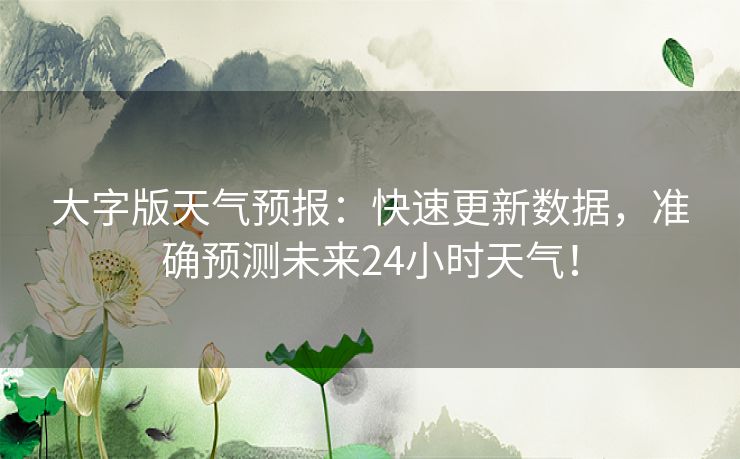 大字版天气预报：快速更新数据，准确预测未来24小时天气！