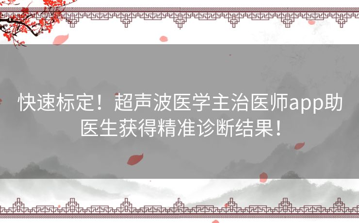 快速标定！超声波医学主治医师app助医生获得精准诊断结果！