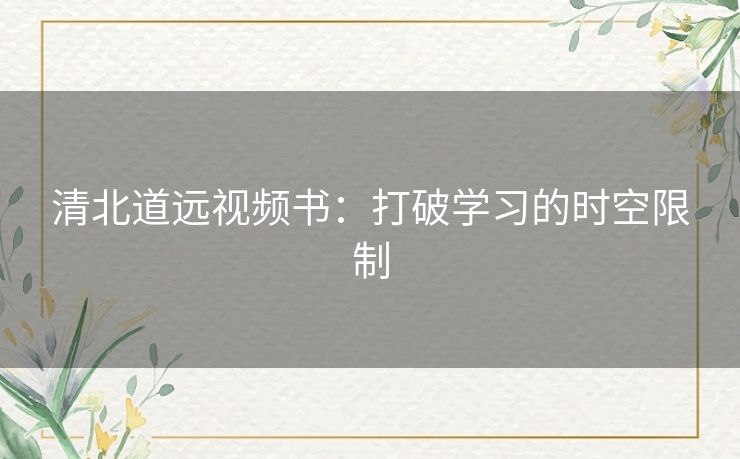 清北道远视频书：打破学习的时空限制