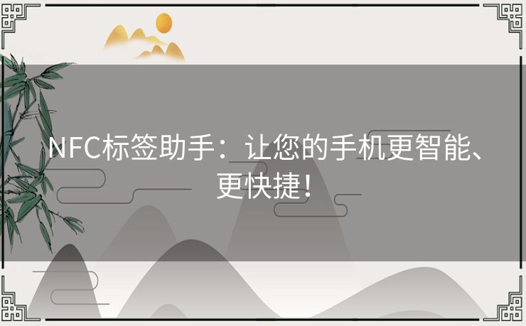 NFC标签助手：让您的手机更智能、更快捷！