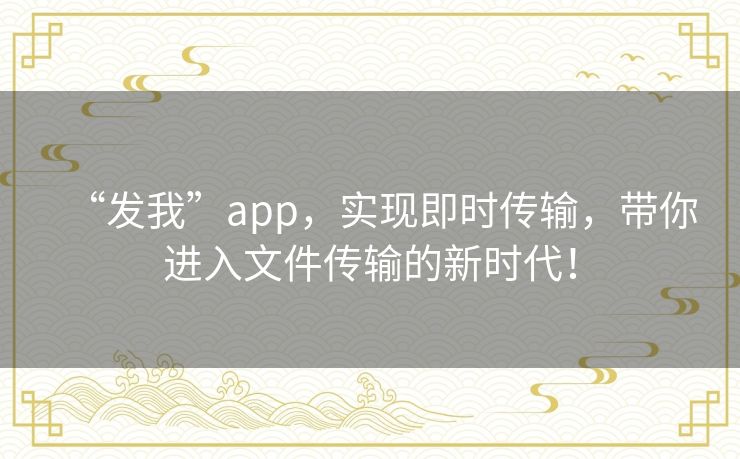 “发我”app，实现即时传输，带你进入文件传输的新时代！