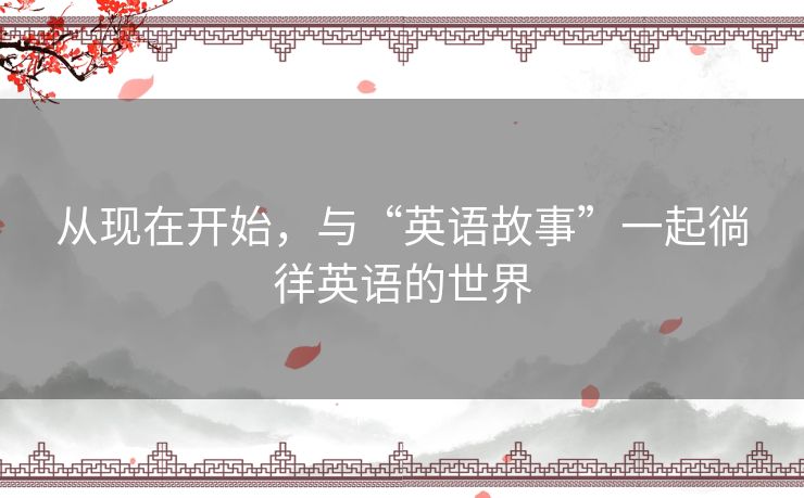 从现在开始，与“英语故事”一起徜徉英语的世界