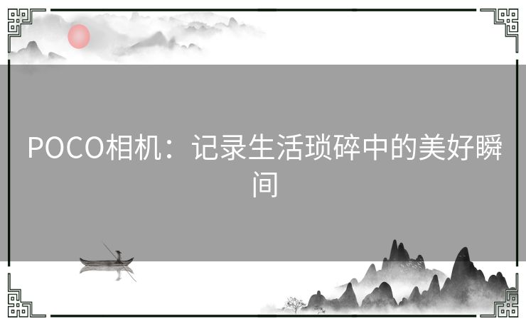 POCO相机：记录生活琐碎中的美好瞬间