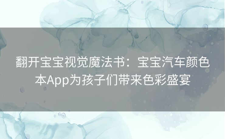 翻开宝宝视觉魔法书：宝宝汽车颜色本App为孩子们带来色彩盛宴